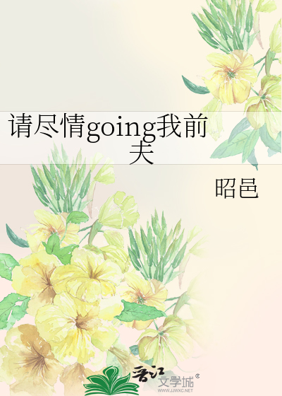 请尽情going我前夫
