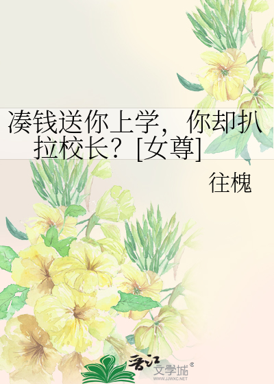 凑钱送你上学，你却扒拉校长？[女尊]